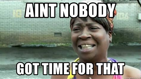 Ain't Nobody Got Time for That